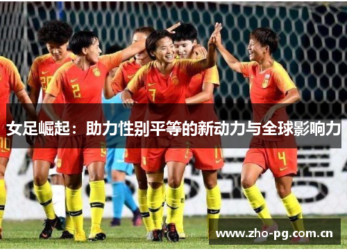 女足崛起：助力性别平等的新动力与全球影响力